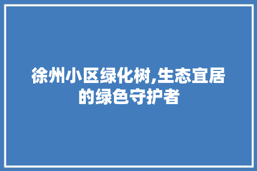 徐州小区绿化树,生态宜居的绿色守护者