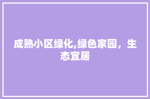 成熟小区绿化,绿色家园，生态宜居