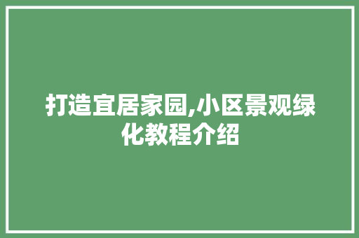 打造宜居家园,小区景观绿化教程介绍 花朵知识
