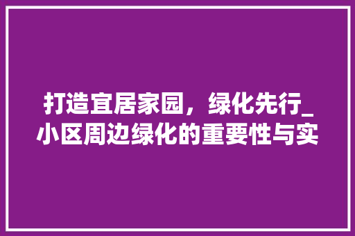 打造宜居家园，绿化先行_小区周边绿化的重要性与实施步骤