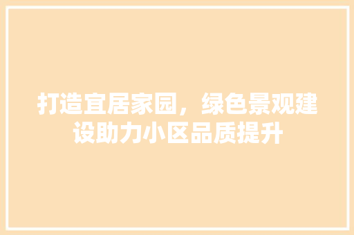 打造宜居家园，绿色景观建设助力小区品质提升