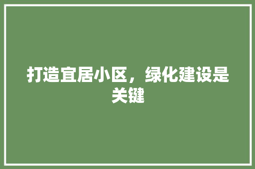 打造宜居小区，绿化建设是关键 农业常识