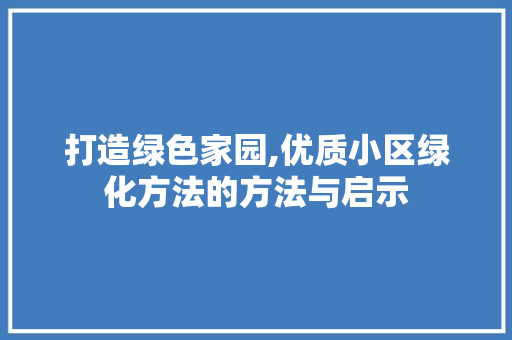 打造绿色家园,优质小区绿化方法的方法与启示 番茄种植技巧