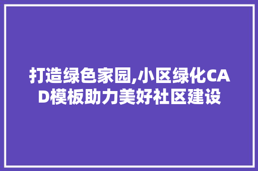 打造绿色家园,小区绿化CAD模板助力美好社区建设