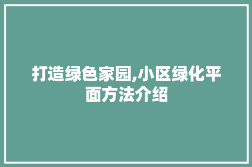 打造绿色家园,小区绿化平面方法介绍 番茄种植技巧