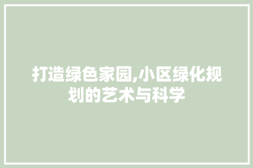 打造绿色家园,小区绿化规划的艺术与科学
