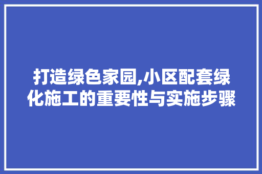 打造绿色家园,小区配套绿化施工的重要性与实施步骤 番茄病虫害防治