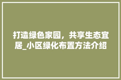 打造绿色家园，共享生态宜居_小区绿化布置方法介绍