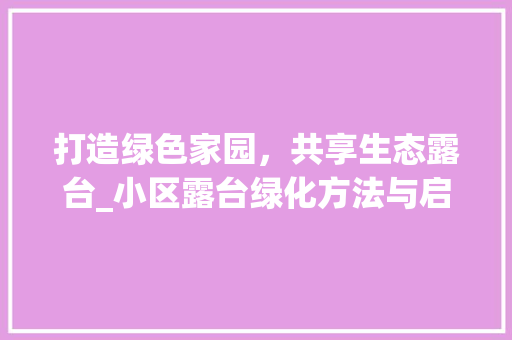 打造绿色家园，共享生态露台_小区露台绿化方法与启示 番茄种植技巧