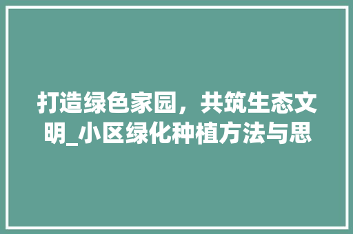 打造绿色家园，共筑生态文明_小区绿化种植方法与思考