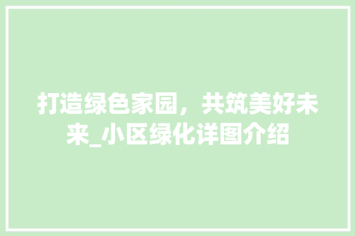 打造绿色家园，共筑美好未来_小区绿化详图介绍