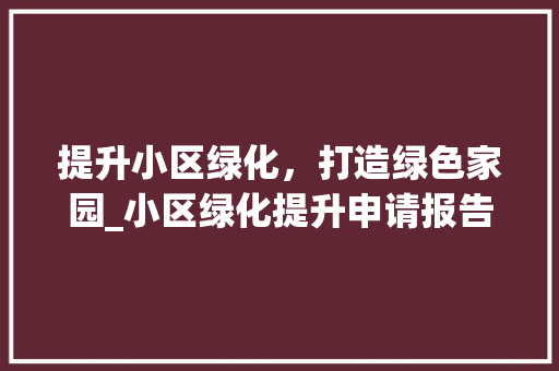 提升小区绿化，打造绿色家园_小区绿化提升申请报告