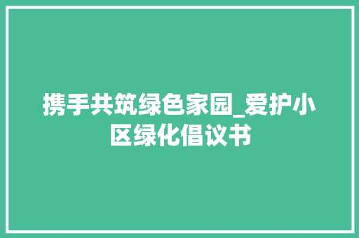 携手共筑绿色家园_爱护小区绿化倡议书 花朵知识