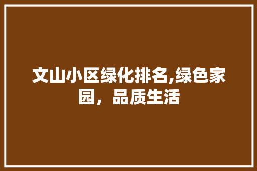 文山小区绿化排名,绿色家园，品质生活 花朵知识