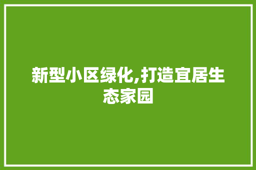 新型小区绿化,打造宜居生态家园 番茄病虫害防治