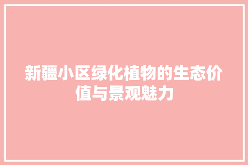 新疆小区绿化植物的生态价值与景观魅力 植物种类
