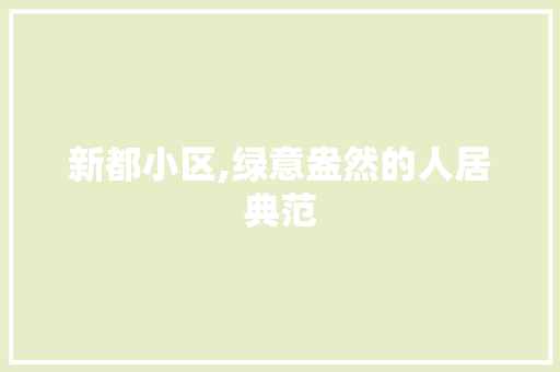新都小区,绿意盎然的人居典范 植物种类