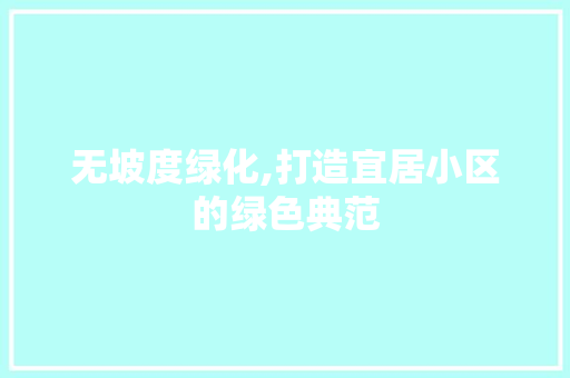 无坡度绿化,打造宜居小区的绿色典范 种植技巧
