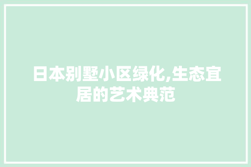 日本别墅小区绿化,生态宜居的艺术典范 农业常识