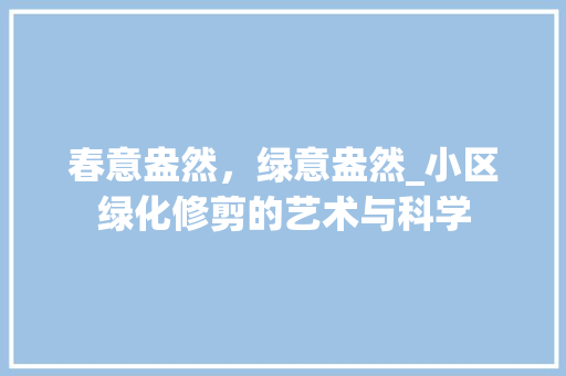 春意盎然，绿意盎然_小区绿化修剪的艺术与科学 番茄种植技巧