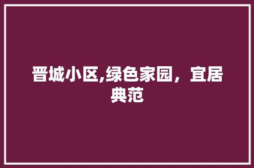 晋城小区,绿色家园，宜居典范 种植技巧
