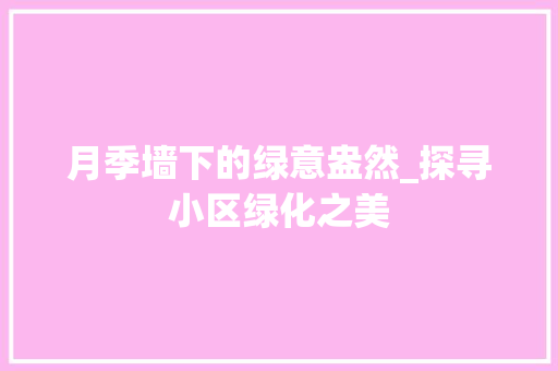 月季墙下的绿意盎然_探寻小区绿化之美