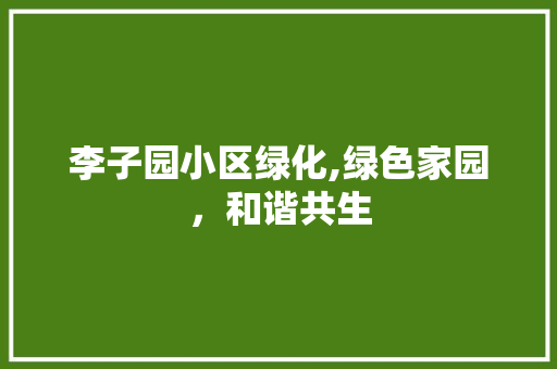 李子园小区绿化,绿色家园，和谐共生 农业常识