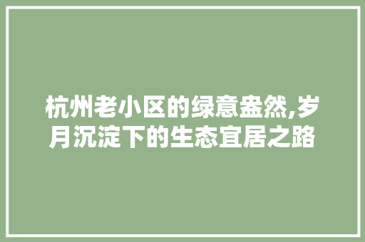 杭州老小区的绿意盎然,岁月沉淀下的生态宜居之路 番茄病虫害防治