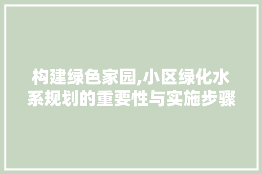 构建绿色家园,小区绿化水系规划的重要性与实施步骤
