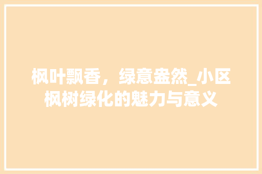 枫叶飘香，绿意盎然_小区枫树绿化的魅力与意义