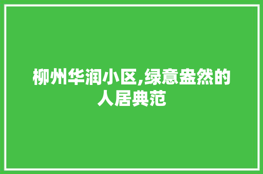 柳州华润小区,绿意盎然的人居典范
