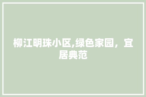 柳江明珠小区,绿色家园，宜居典范