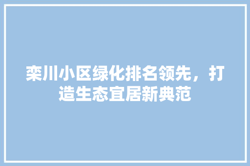 栾川小区绿化排名领先，打造生态宜居新典范