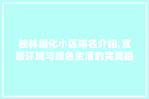 桂林绿化小区排名介绍,宜居环境与绿色生活的完美融合