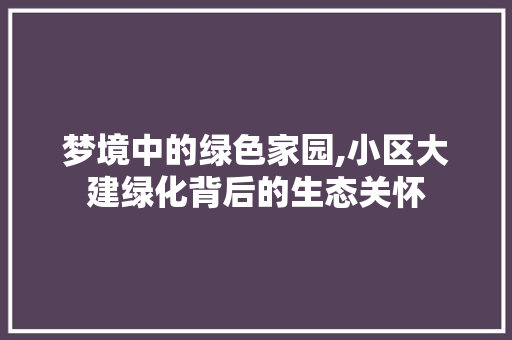 梦境中的绿色家园,小区大建绿化背后的生态关怀