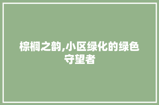 棕榈之韵,小区绿化的绿色守望者