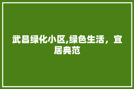 武昌绿化小区,绿色生活，宜居典范 土壤施肥