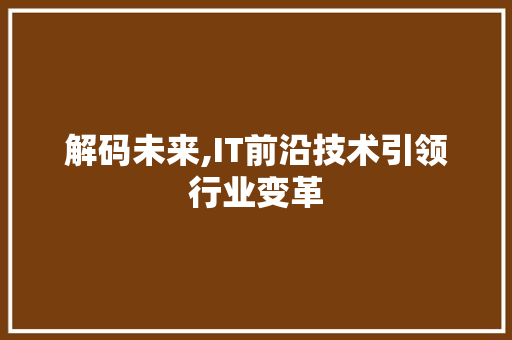解码未来,IT前沿技术引领行业变革 花朵知识