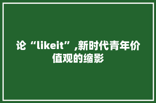 论“likeit”,新时代青年价值观的缩影