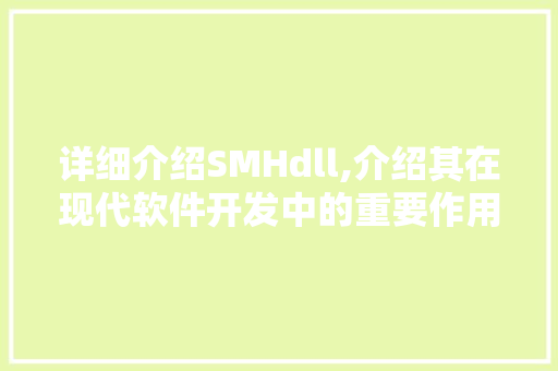 详细介绍SMHdll,介绍其在现代软件开发中的重要作用