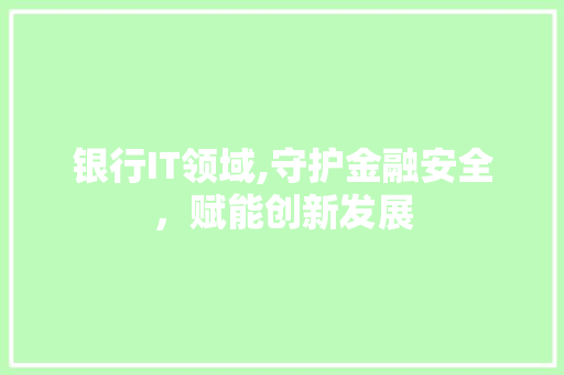银行IT领域,守护金融安全，赋能创新发展