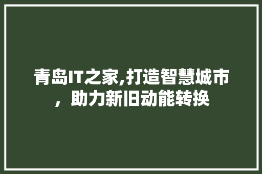 青岛IT之家,打造智慧城市，助力新旧动能转换
