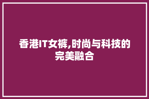 香港IT女裤,时尚与科技的完美融合