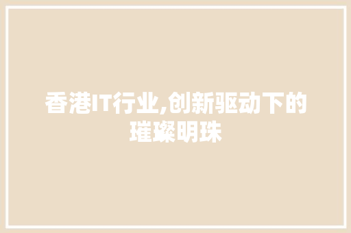 香港IT行业,创新驱动下的璀璨明珠