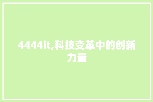 4444it,科技变革中的创新力量 4444it,科技变革中的创新力量