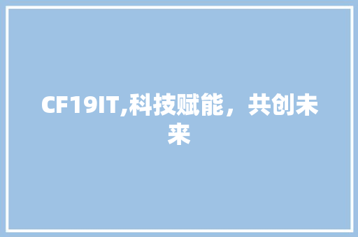 CF19IT,科技赋能，共创未来