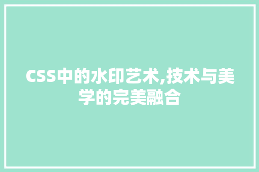 CSS中的水印艺术,技术与美学的完美融合