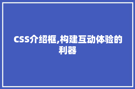 CSS介绍框,构建互动体验的利器