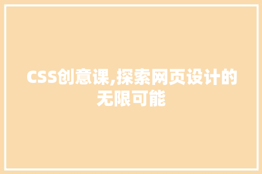 CSS创意课,探索网页设计的无限可能