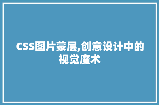 CSS图片蒙层,创意设计中的视觉魔术